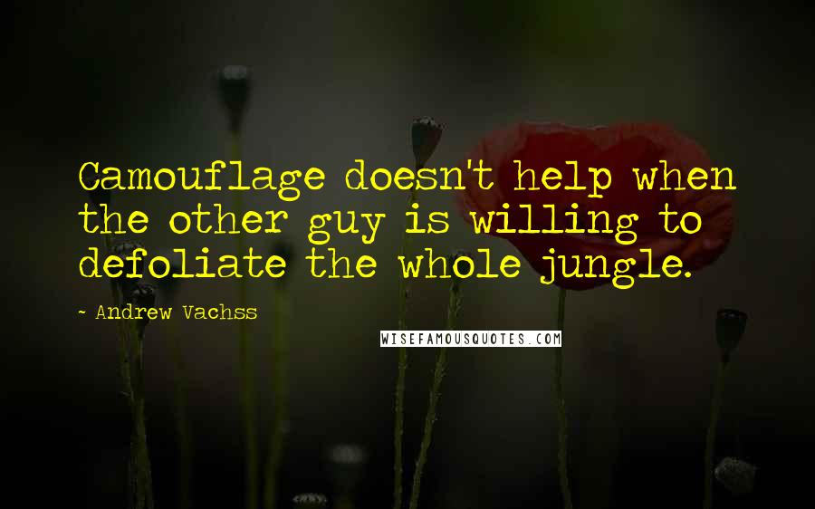 Andrew Vachss quotes: Camouflage doesn't help when the other guy is willing to defoliate the whole jungle.