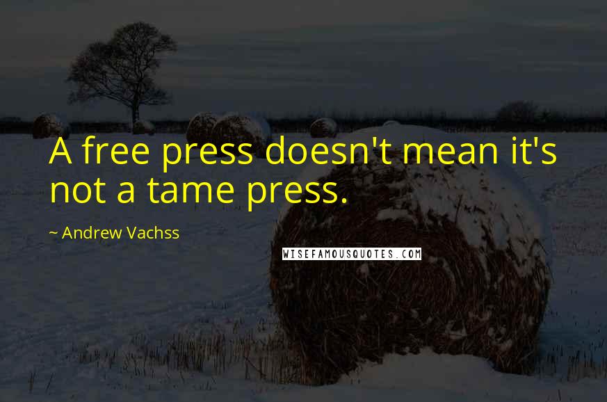 Andrew Vachss quotes: A free press doesn't mean it's not a tame press.
