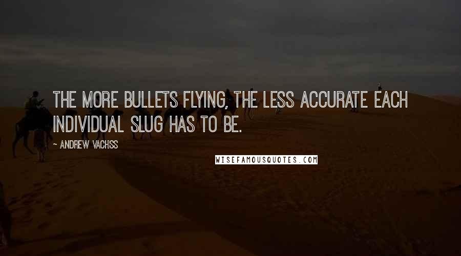 Andrew Vachss quotes: The more bullets flying, the less accurate each individual slug has to be.
