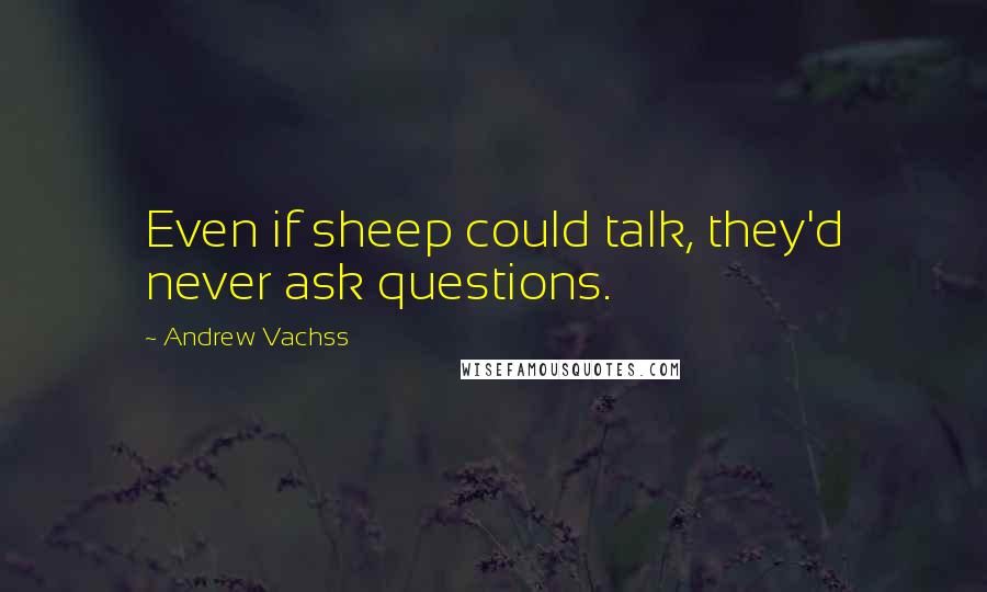 Andrew Vachss quotes: Even if sheep could talk, they'd never ask questions.