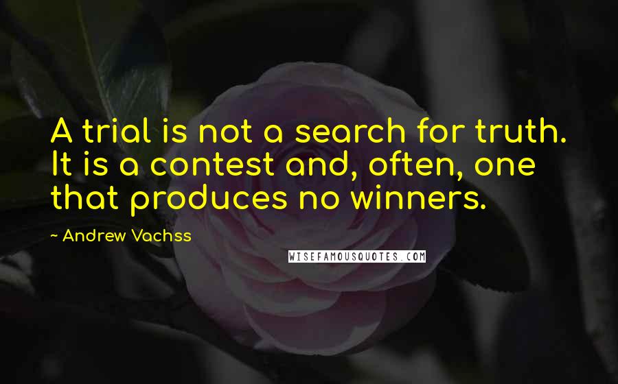 Andrew Vachss quotes: A trial is not a search for truth. It is a contest and, often, one that produces no winners.