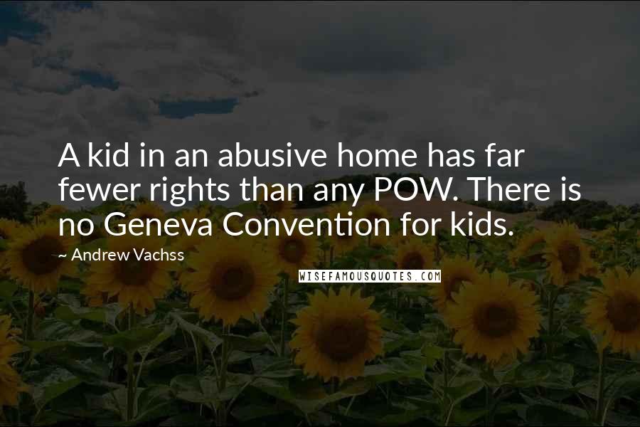 Andrew Vachss quotes: A kid in an abusive home has far fewer rights than any POW. There is no Geneva Convention for kids.