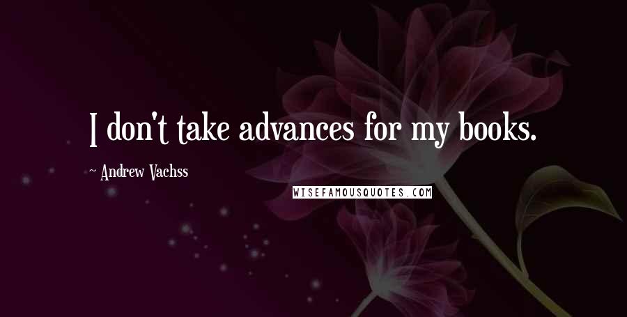Andrew Vachss quotes: I don't take advances for my books.