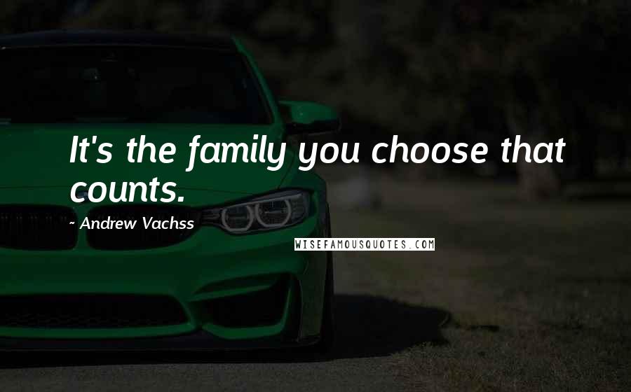 Andrew Vachss quotes: It's the family you choose that counts.