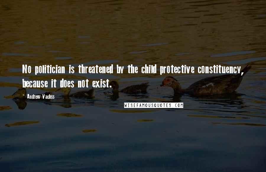 Andrew Vachss quotes: No politician is threatened by the child protective constituency, because it does not exist.