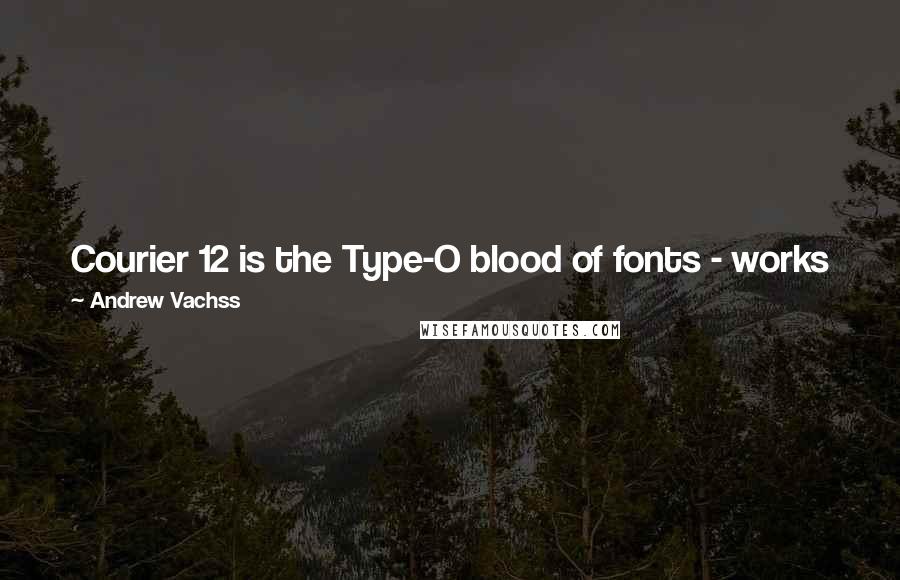 Andrew Vachss quotes: Courier 12 is the Type-O blood of fonts - works just as good for a 'N.Y. Times' op-ed as a screenplay or a short story.