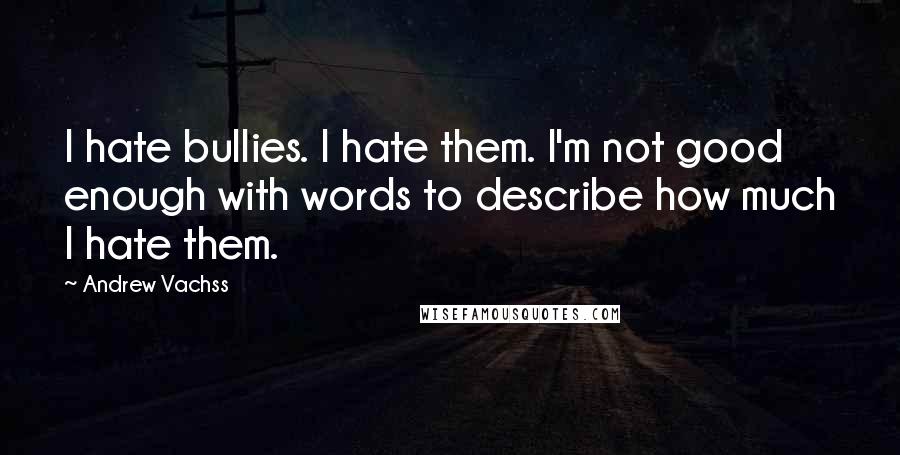 Andrew Vachss quotes: I hate bullies. I hate them. I'm not good enough with words to describe how much I hate them.