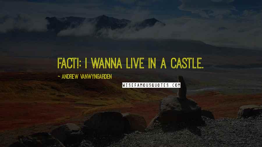 Andrew VanWyngarden quotes: FACT!: I wanna live in a castle.