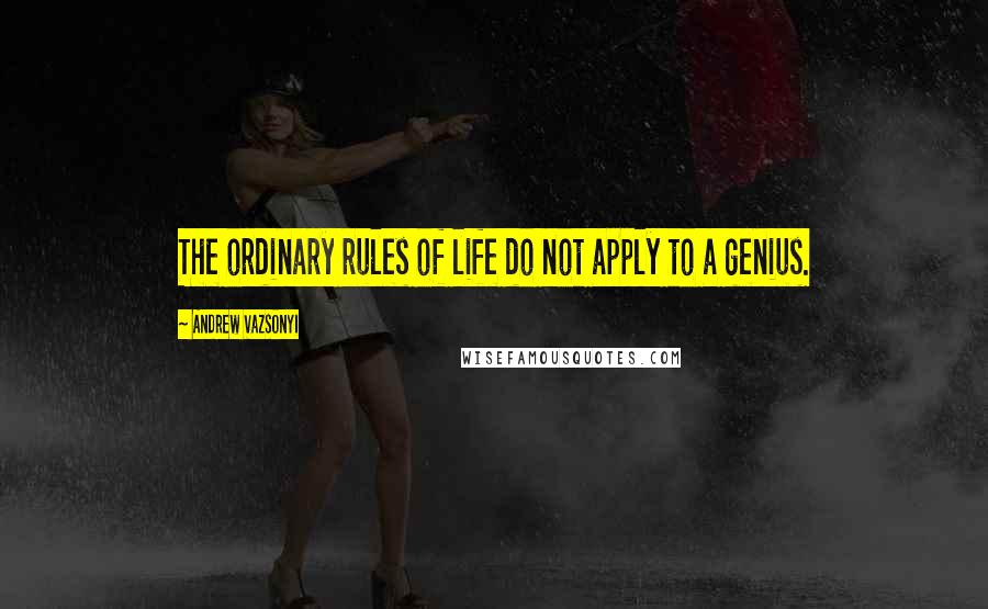 Andrew Vazsonyi quotes: The ordinary rules of life do not apply to a genius.