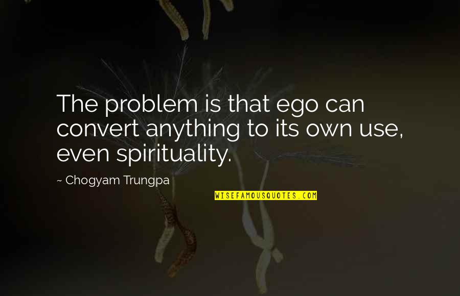 Andrew Volstead Quotes By Chogyam Trungpa: The problem is that ego can convert anything