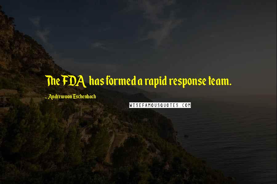 Andrew Von Eschenbach quotes: The FDA has formed a rapid response team. Andrew Von Eschenbach quotes: The FDA has formed a rapid response team.