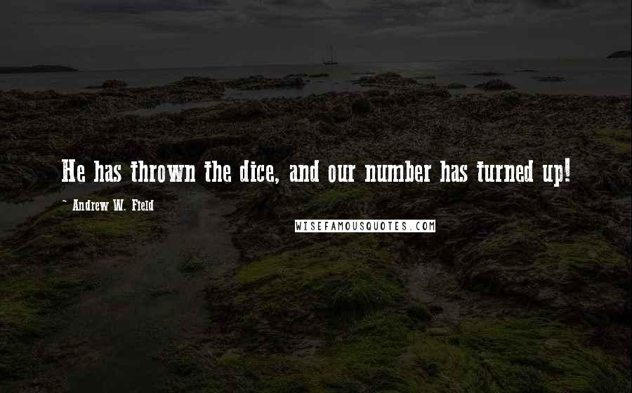 Andrew W. Field quotes: He has thrown the dice, and our number has turned up!