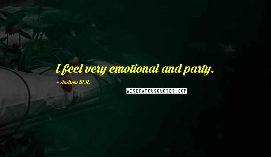 Andrew W.K. quotes: I feel very emotional and party.