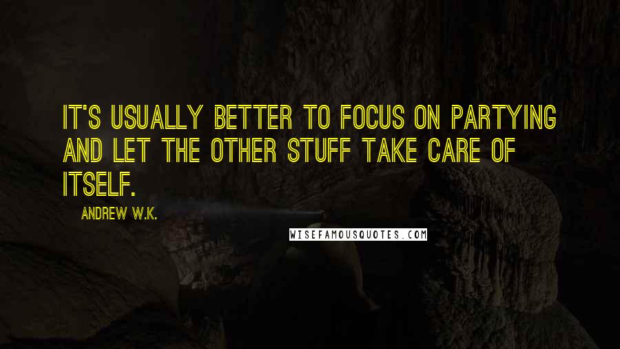 Andrew W.K. quotes: It's usually better to focus on partying and let the other stuff take care of itself.