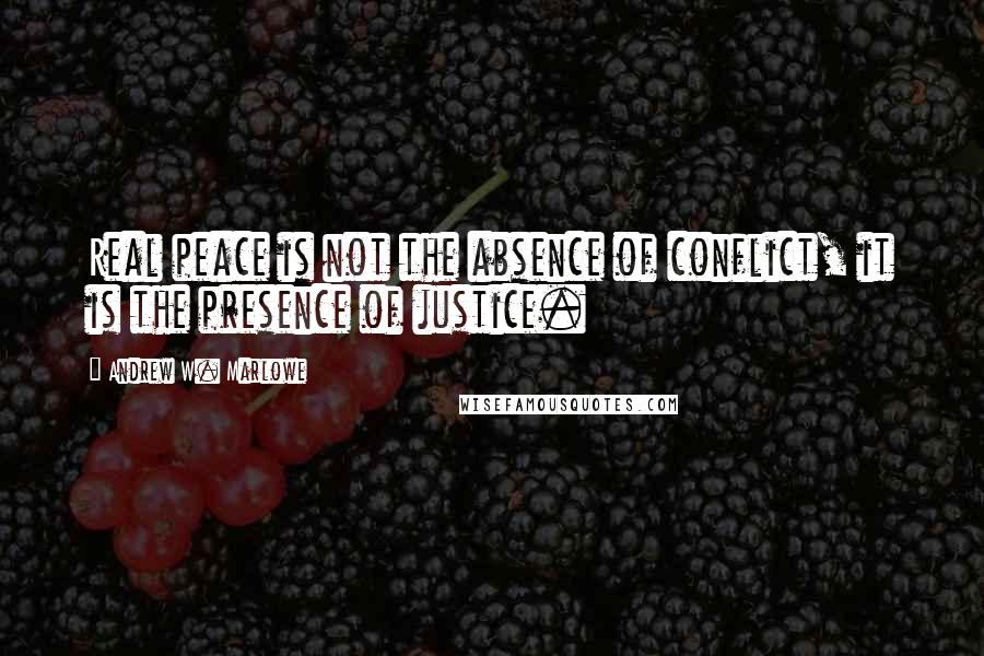 Andrew W. Marlowe quotes: Real peace is not the absence of conflict, it is the presence of justice.