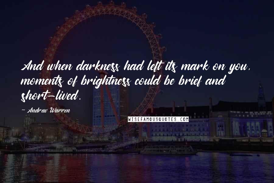 Andrew Warren quotes: And when darkness had left its mark on you, moments of brightness could be brief and short-lived.