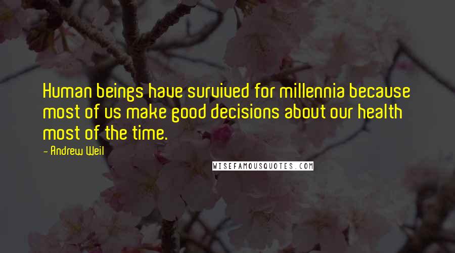 Andrew Weil quotes: Human beings have survived for millennia because most of us make good decisions about our health most of the time. Andrew Weil quotes: Human beings have survived for millennia because most of us make good decisions about our health most of the time.