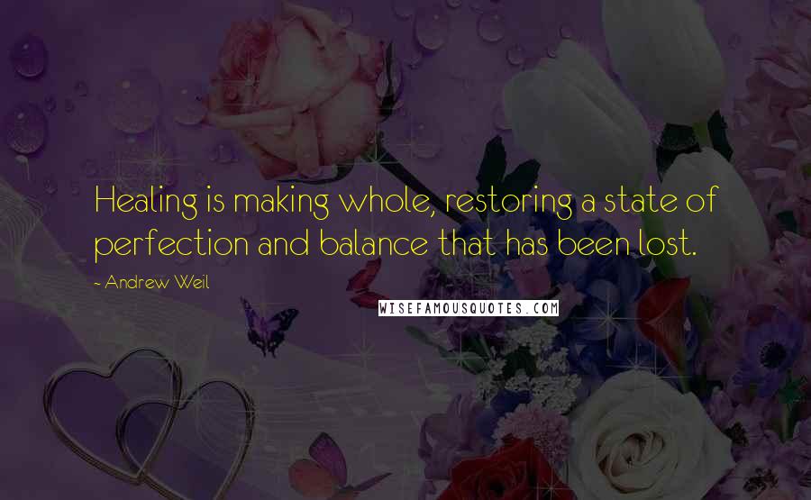 Andrew Weil quotes: Healing is making whole, restoring a state of perfection and balance that has been lost.