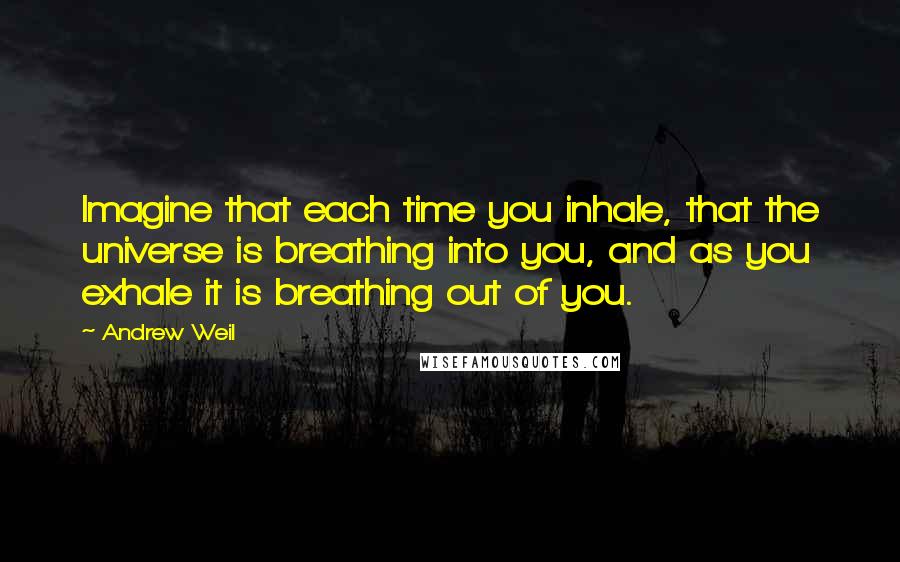 Andrew Weil quotes: Imagine that each time you inhale, that the universe is breathing into you, and as you exhale it is breathing out of you.