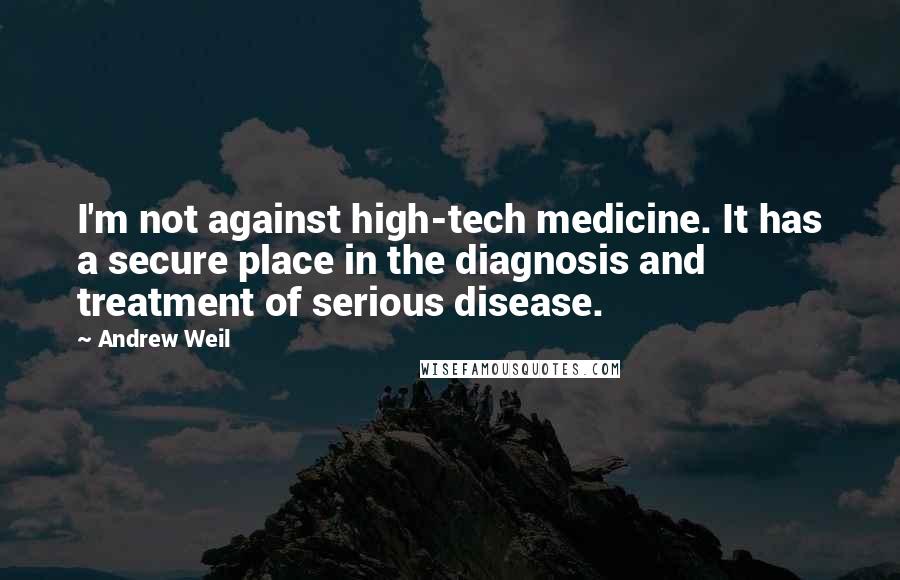 Andrew Weil quotes: I'm not against high-tech medicine. It has a secure place in the diagnosis and treatment of serious disease. Andrew Weil quotes: I'm not against high-tech medicine. It has a secure place in the diagnosis and treatment of serious disease.
