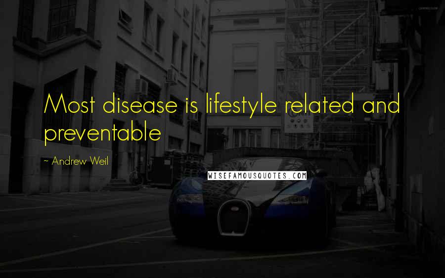 Andrew Weil quotes: Most disease is lifestyle related and preventable