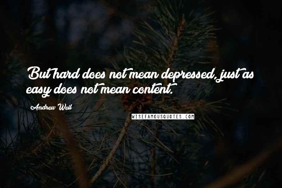 Andrew Weil quotes: But hard does not mean depressed, just as easy does not mean content.