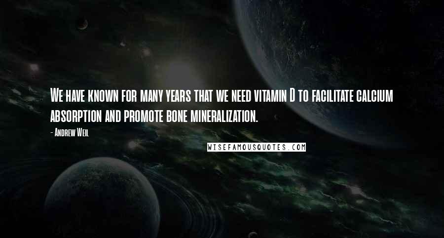 Andrew Weil quotes: We have known for many years that we need vitamin D to facilitate calcium absorption and promote bone mineralization. Andrew Weil quotes: We have known for many years that we need vitamin D to facilitate calcium absorption and promote bone mineralization.