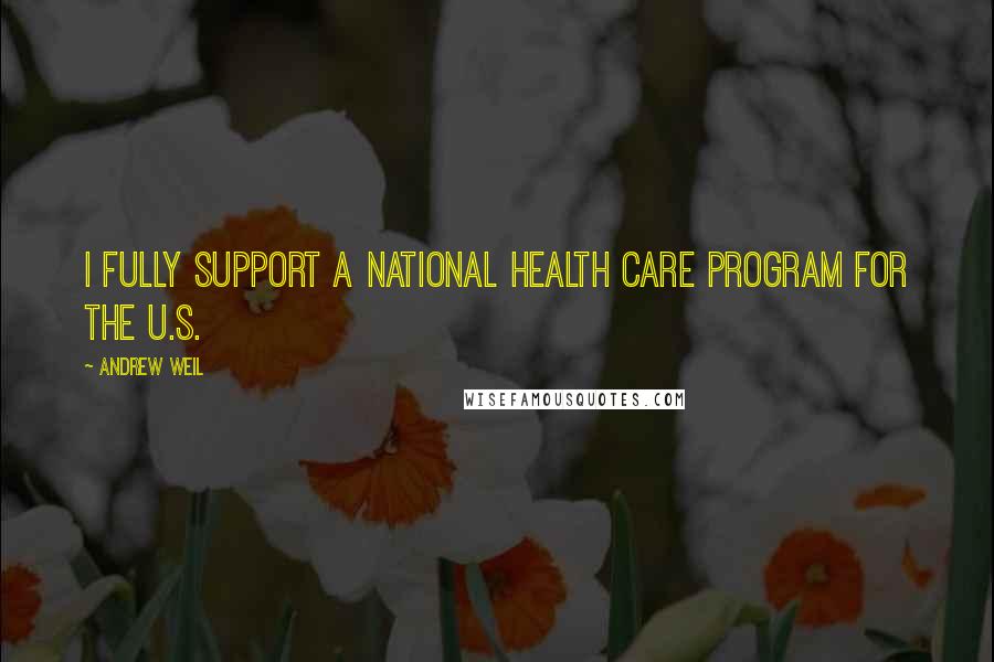 Andrew Weil quotes: I fully support a national health care program for the U.S.