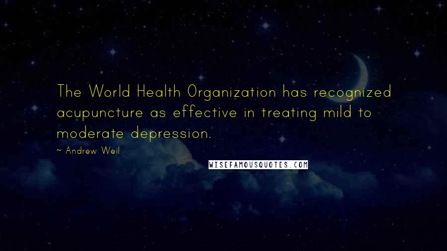 Andrew Weil quotes: The World Health Organization has recognized acupuncture as effective in treating mild to moderate depression. Andrew Weil quotes: The World Health Organization has recognized acupuncture as effective in treating mild to moderate depression.