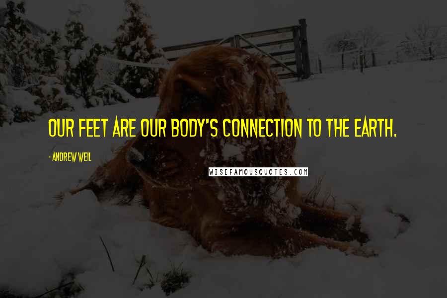 Andrew Weil quotes: Our feet are our body's connection to the earth.