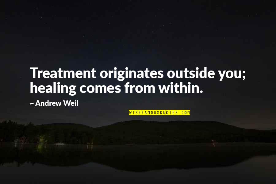 Andrew Weil Quotes By Andrew Weil: Treatment originates outside you; healing comes from within.