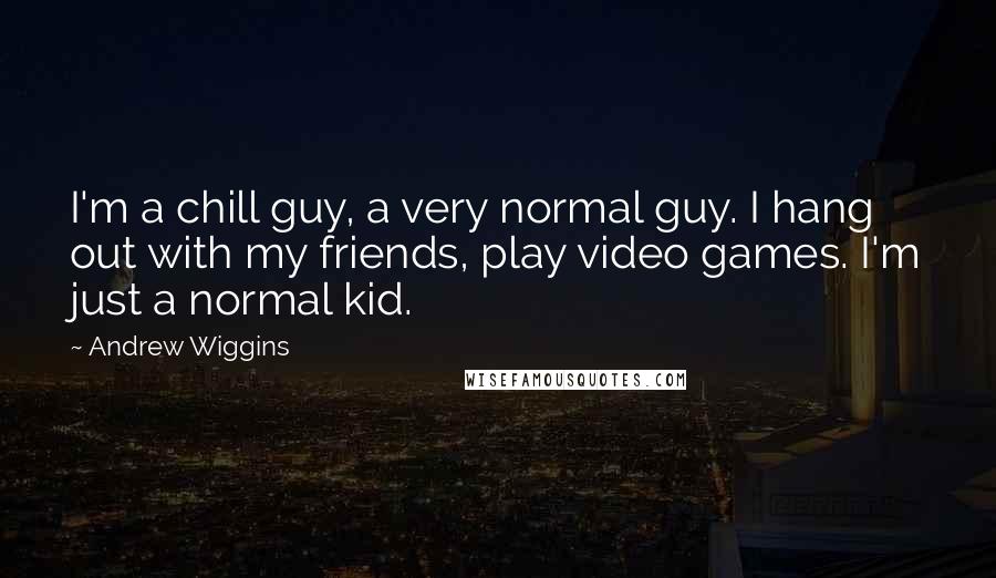 Andrew Wiggins quotes: I'm a chill guy, a very normal guy. I hang out with my friends, play video games. I'm just a normal kid.