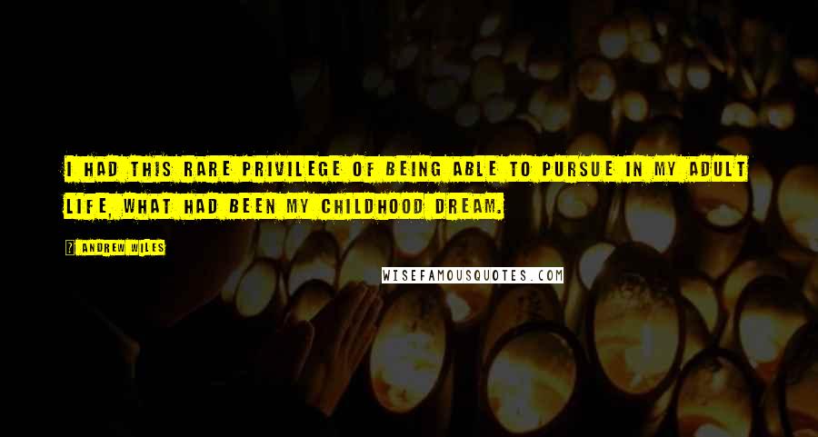 Andrew Wiles quotes: I had this rare privilege of being able to pursue in my adult life, what had been my childhood dream.