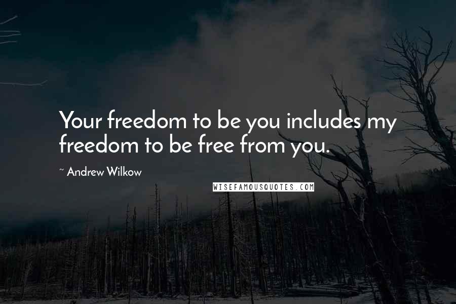 Andrew Wilkow quotes: Your freedom to be you includes my freedom to be free from you.