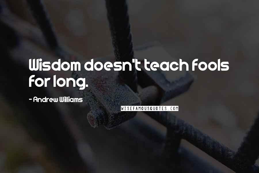 Andrew Williams quotes: Wisdom doesn't teach fools for long.