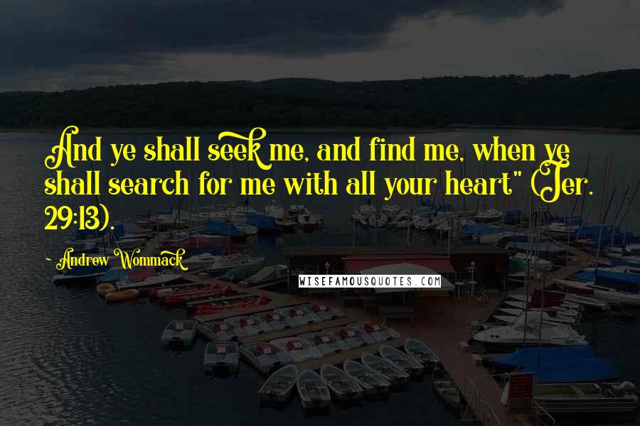 Andrew Wommack quotes: And ye shall seek me, and find me, when ye shall search for me with all your heart" (Jer. 29:13).