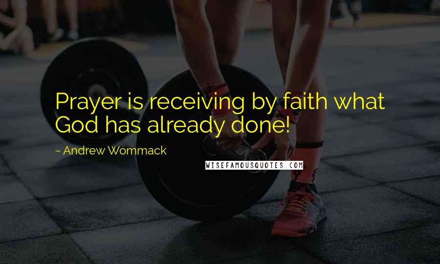 Andrew Wommack quotes: Prayer is receiving by faith what God has already done!