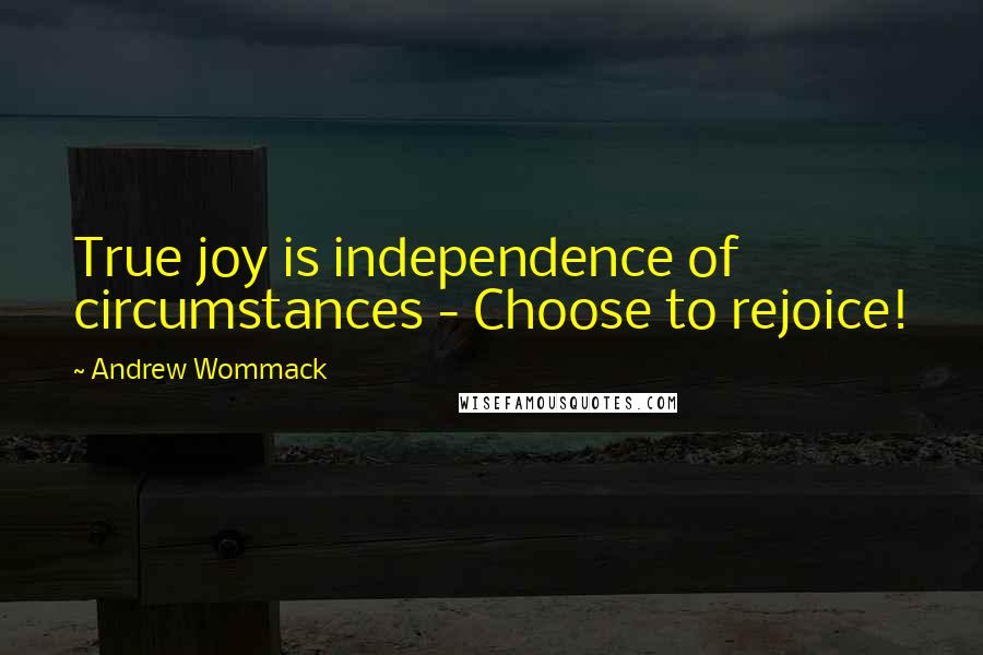 Andrew Wommack quotes: True joy is independence of circumstances - Choose to rejoice!