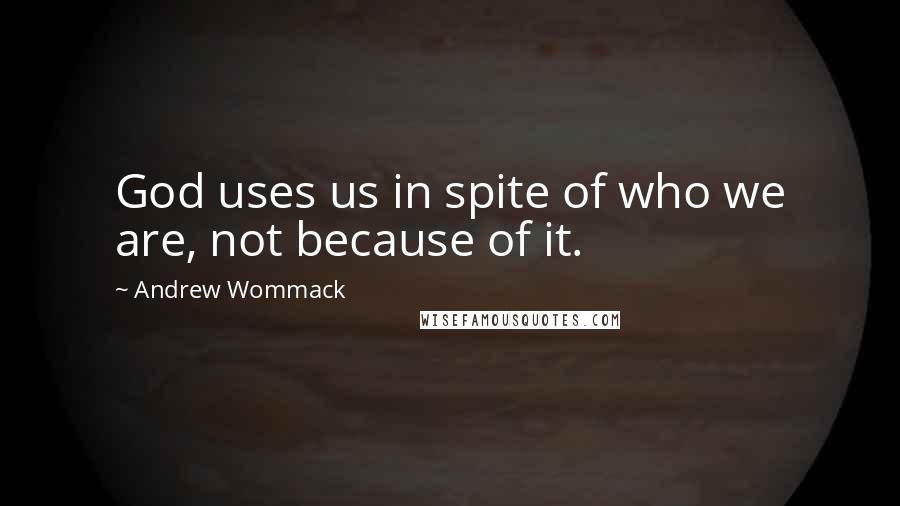 Andrew Wommack quotes: God uses us in spite of who we are, not because of it.