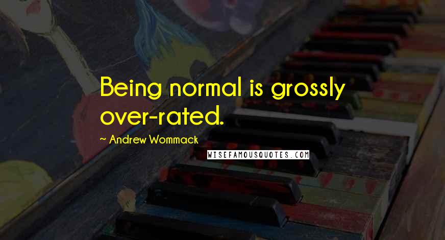 Andrew Wommack quotes: Being normal is grossly over-rated.