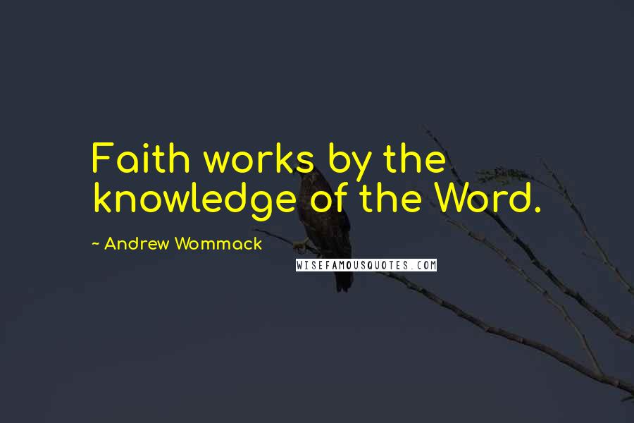 Andrew Wommack quotes: Faith works by the knowledge of the Word.