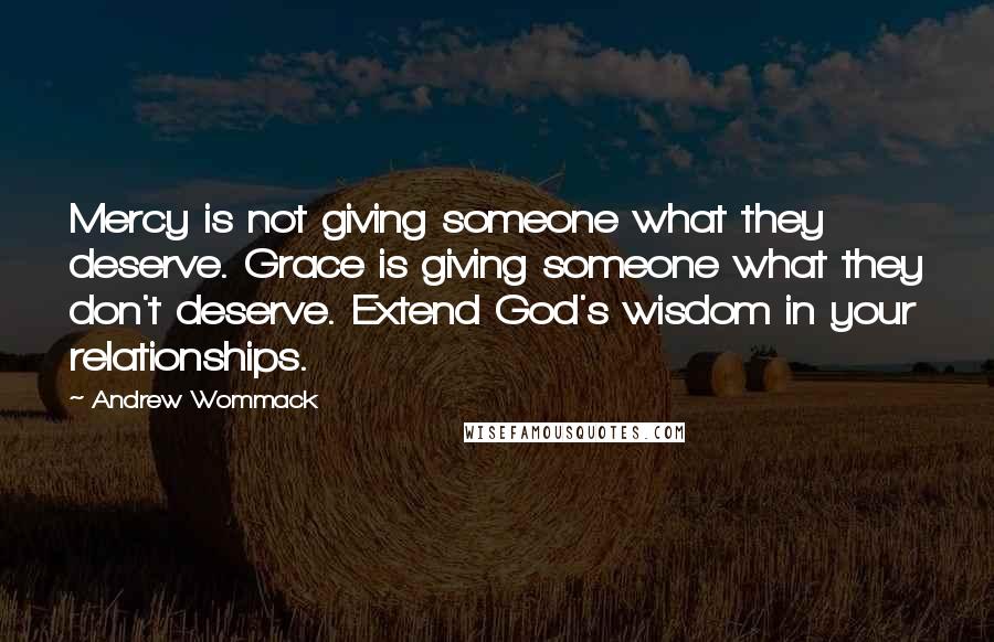 Andrew Wommack quotes: Mercy is not giving someone what they deserve. Grace is giving someone what they don't deserve. Extend God's wisdom in your relationships.
