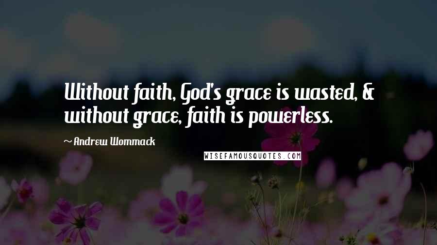 Andrew Wommack quotes: Without faith, God's grace is wasted, & without grace, faith is powerless.