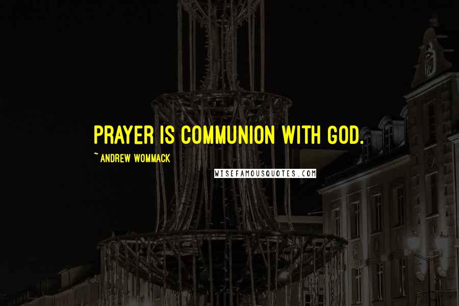 Andrew Wommack quotes: Prayer is communion with God.