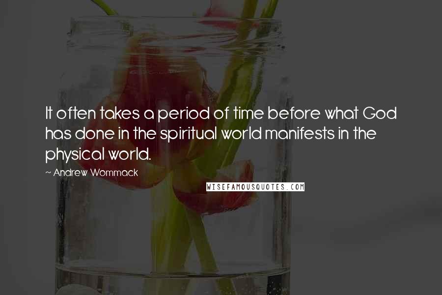 Andrew Wommack quotes: It often takes a period of time before what God has done in the spiritual world manifests in the physical world.