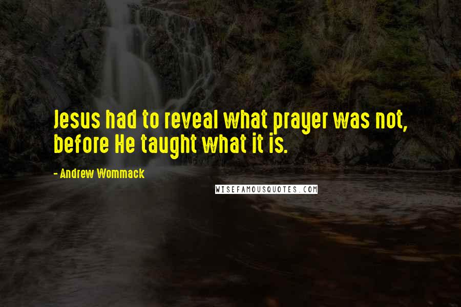 Andrew Wommack quotes: Jesus had to reveal what prayer was not, before He taught what it is.