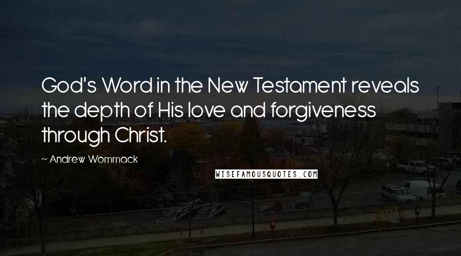 Andrew Wommack quotes: God's Word in the New Testament reveals the depth of His love and forgiveness through Christ.