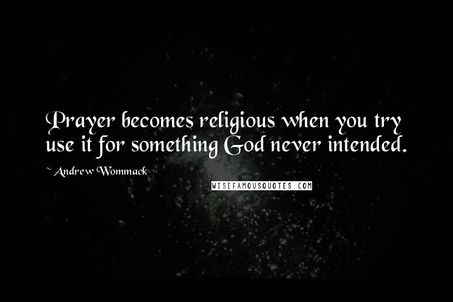 Andrew Wommack quotes: Prayer becomes religious when you try use it for something God never intended.