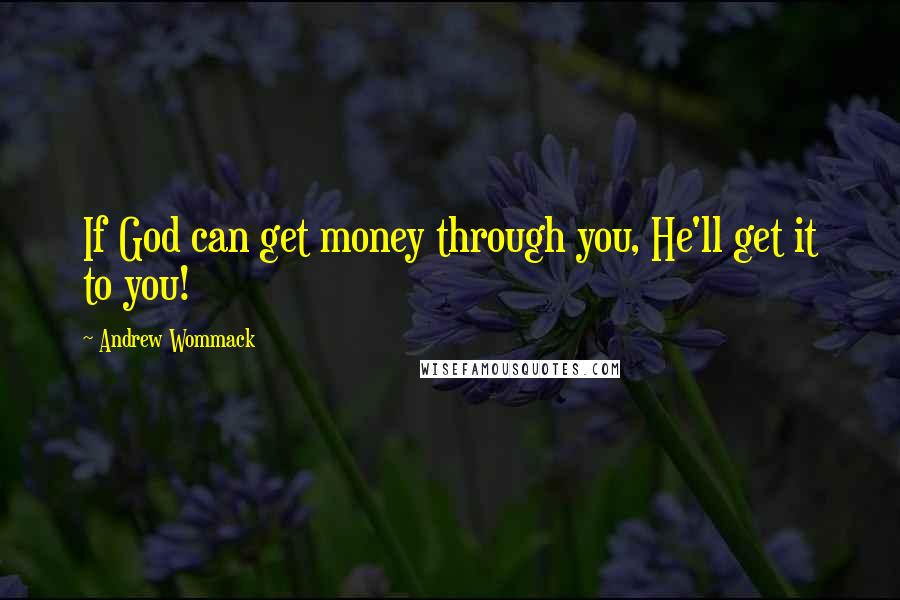 Andrew Wommack quotes: If God can get money through you, He'll get it to you!