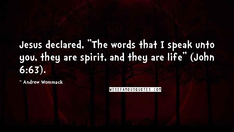 Andrew Wommack quotes: Jesus declared, "The words that I speak unto you, they are spirit, and they are life" (John 6:63).